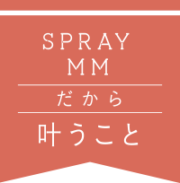 spray mm だから叶うこと